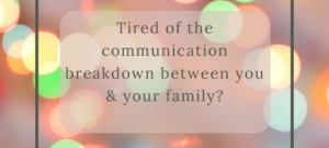 Tired of the communication breakdown between you & your family?